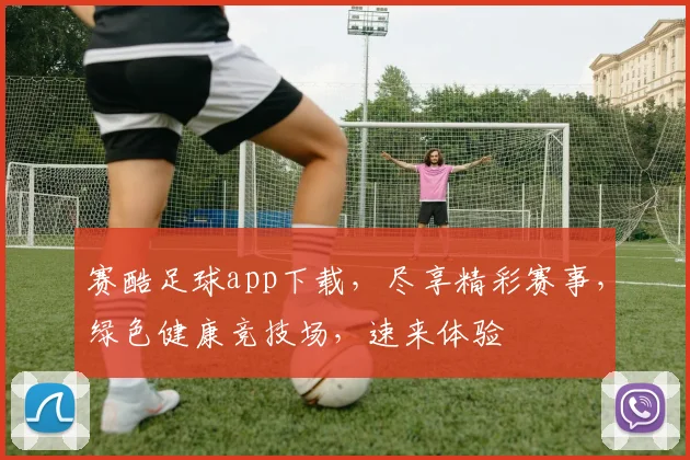 赛酷足球app下载，尽享精彩赛事，绿色健康竞技场，速来体验