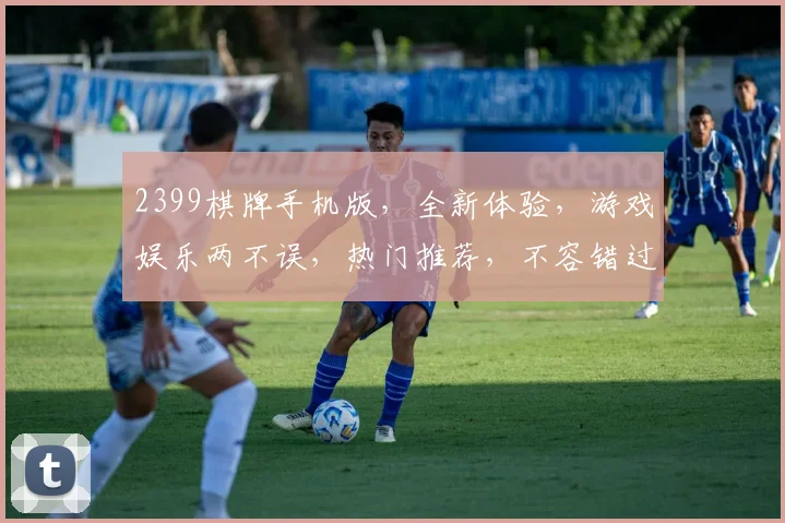 2399棋牌手机版，全新体验，游戏娱乐两不误，热门推荐，不容错过