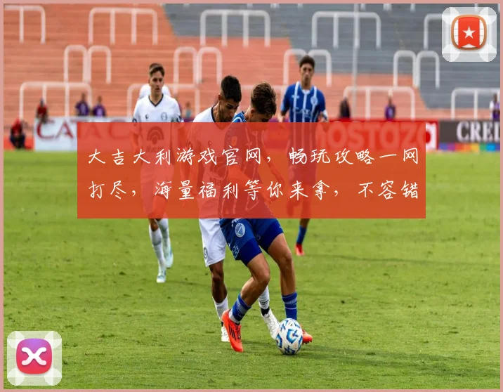 大吉大利游戏官网，畅玩攻略一网打尽，海量福利等你来拿，不容错过