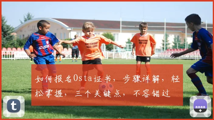 如何报名Osta证书，步骤详解，轻松掌握，三个关键点，不容错过
