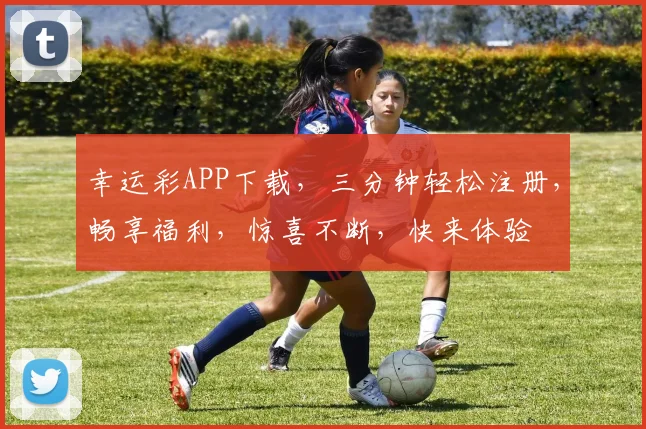 幸运彩APP下载，三分钟轻松注册，畅享福利，惊喜不断，快来体验