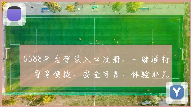 6688平台登录入口注册，一键通行，尊享便捷，安全可靠，体验非凡，三步即可完成