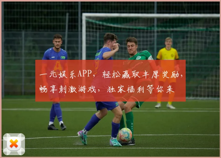 一元娱乐APP，轻松赢取丰厚奖励，畅享刺激游戏，独家福利等你来