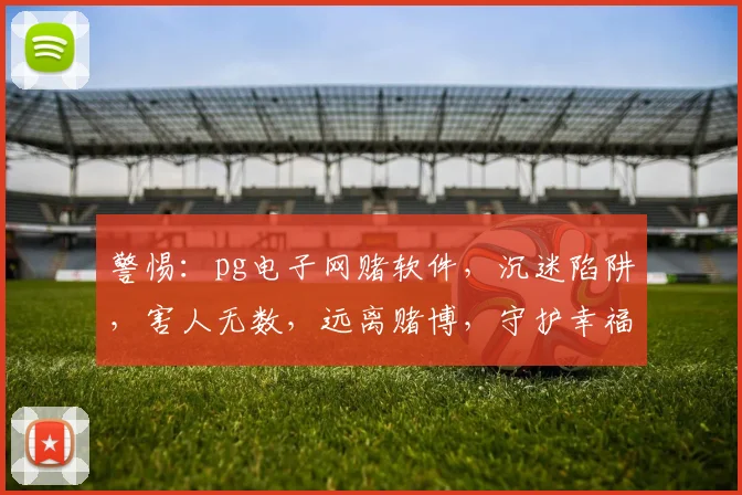 警惕：pg电子网赌软件，沉迷陷阱，害人无数，远离赌博，守护幸福