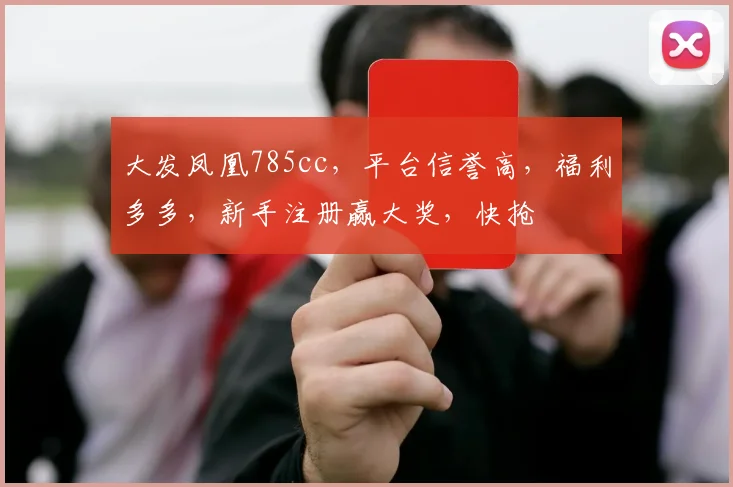 大发凤凰785cc，平台信誉高，福利多多，新手注册赢大奖，快抢